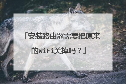 安装路由器需要把原来的WiFi关掉吗?