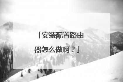 安装配置路由器怎么做啊?