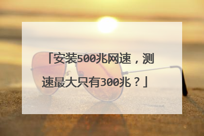 安装500兆网速，测速最大只有300兆？