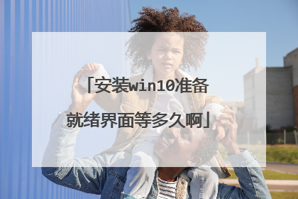 安装win10准备就绪界面等多久啊