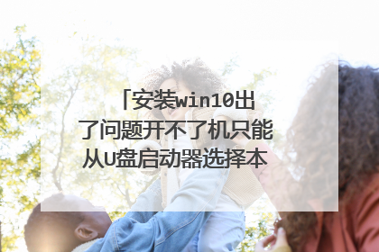 安装win10出了问题开不了机只能从U盘启动器选择本地硬盘才可以开机