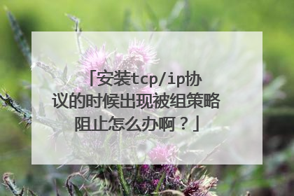 安装tcp/ip协议的时候出现被组策略阻止怎么办啊?