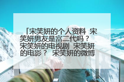 宋笑妍的个人资料 宋笑妍男友是富二代吗？ 宋笑妍的电视剧 宋笑妍的电影？ 宋笑妍的微博 宋笑妍的博客