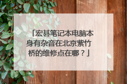 宏碁笔记本电脑本身有杂音在北京紫竹桥的维修点在哪?