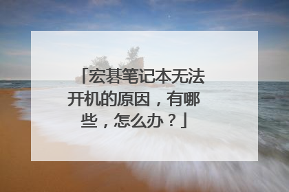 宏碁笔记本无法开机的原因,有哪些,怎么办?