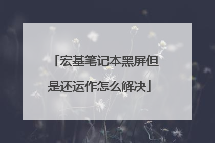 宏基笔记本黑屏但是还运作怎么解决