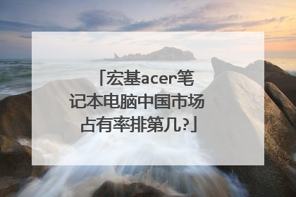 宏基acer笔记本电脑中国市场占有率排第几?
