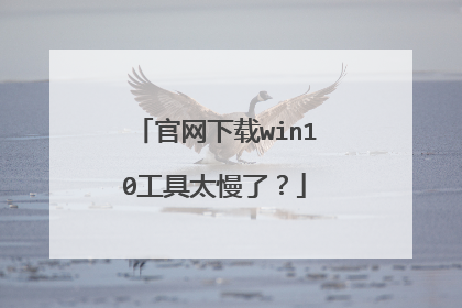 官网下载win10工具太慢了?