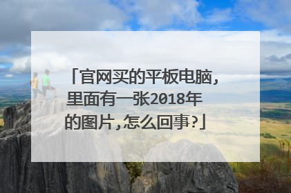 官网买的平板电脑,里面有一张2018年的图片,怎么回事?