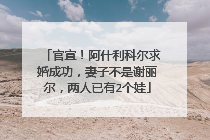 官宣！阿什利科尔求婚成功，妻子不是谢丽尔，两人已有2个娃