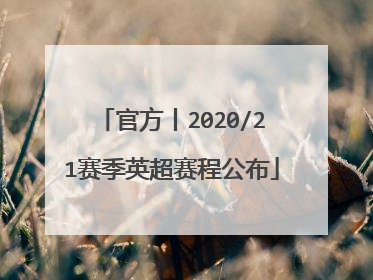 官方丨2020/21赛季英超赛程公布