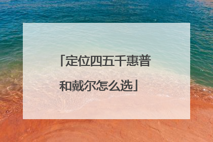 定位四五千惠普和戴尔怎么选