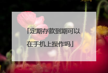 定期存款到期可以在手机上操作吗