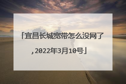 宜昌长城宽带怎么没网了,2022年3月10号