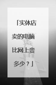 实体店卖的电脑比网上贵多少?
