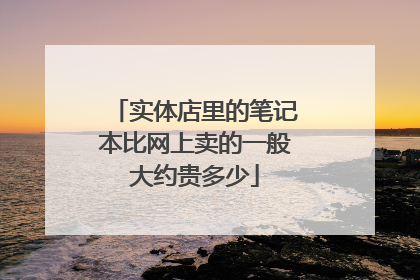 实体店里的笔记本比网上卖的一般大约贵多少