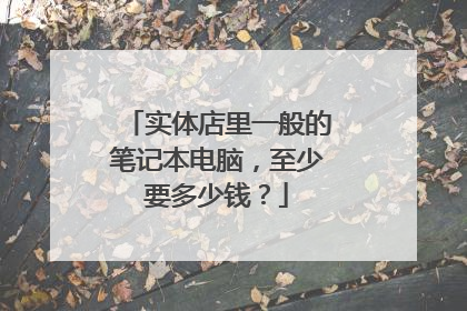 实体店里一般的笔记本电脑,至少要多少钱?