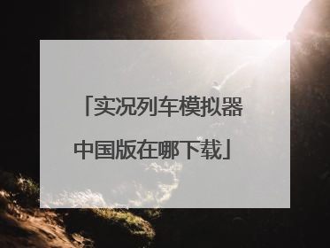 实况列车模拟器中国版在哪下载