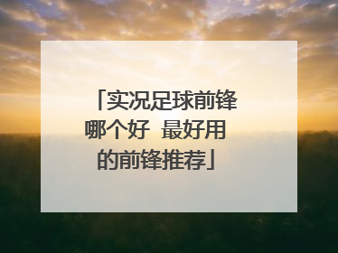 实况足球前锋哪个好 最好用的前锋推荐