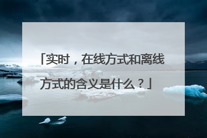 实时,在线方式和离线方式的含义是什么?