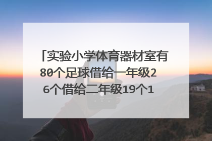实验小学体育器材室有80个足球借给一年级26个借给二年级19个1共借走多少个三？