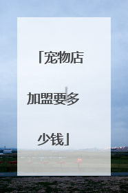 宠物店加盟要多少钱