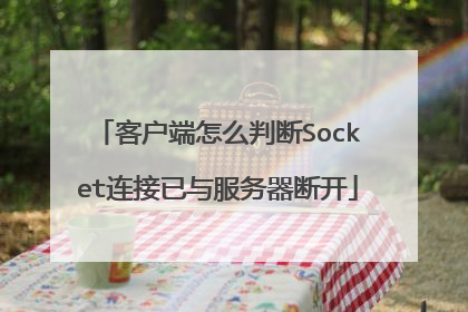 客户端怎么判断Socket连接已与服务器断开