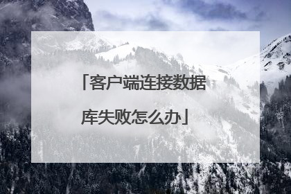 客户端连接数据库失败怎么办