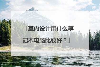 室内设计用什么笔记本电脑比较好？