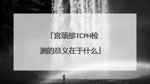 宫颈部TCPH检测的意义在于什么