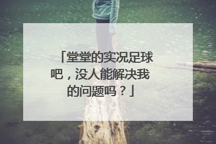 堂堂的实况足球吧,没人能解决我的问题吗?