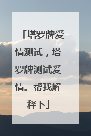 塔罗牌爱情测试，塔罗牌测试爱情。帮我解释下
