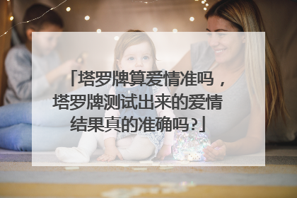 塔罗牌算爱情准吗,塔罗牌测试出来的爱情结果真的准确吗?