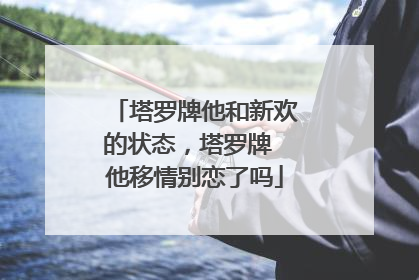 塔罗牌他和新欢的状态,塔罗牌 他移情别恋了吗