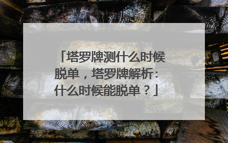 塔罗牌测什么时候脱单,塔罗牌解析:什么时候能脱单?