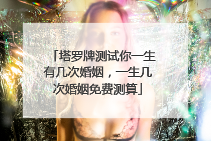 塔罗牌测试你一生有几次婚姻，一生几次婚姻免费测算