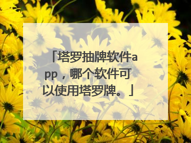 塔罗抽牌软件app,哪个软件可以使用塔罗牌。
