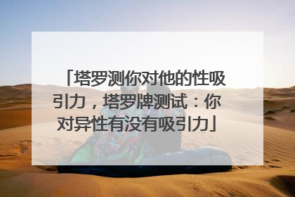 塔罗测你对他的性吸引力，塔罗牌测试：你对异性有没有吸引力