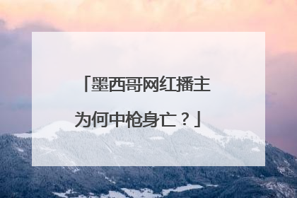 墨西哥网红播主为何中枪身亡?