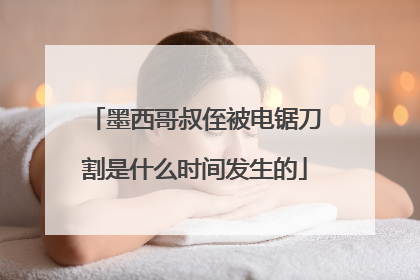 墨西哥叔侄被电锯刀割是什么时间发生的