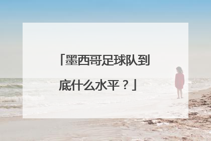 墨西哥足球队到底什么水平？