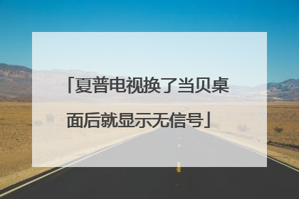 夏普电视换了当贝桌面后就显示无信号