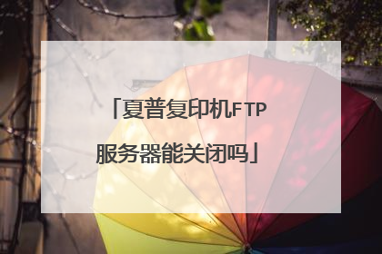 夏普复印机FTP服务器能关闭吗