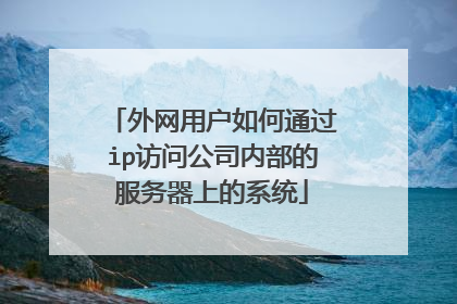 外网用户如何通过ip访问公司内部的服务器上的系统