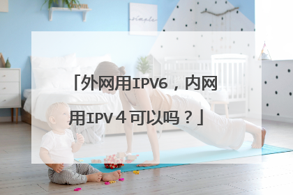外网用IPV6，内网用IPV４可以吗？