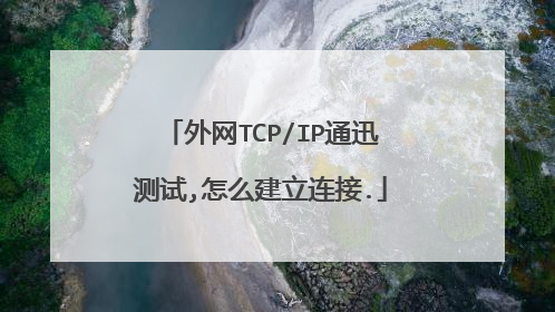 外网TCP/IP通迅测试,怎么建立连接.