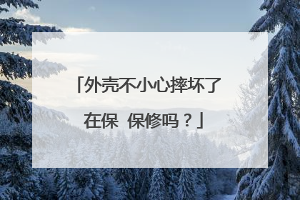 外壳不小心摔坏了 在保 保修吗？