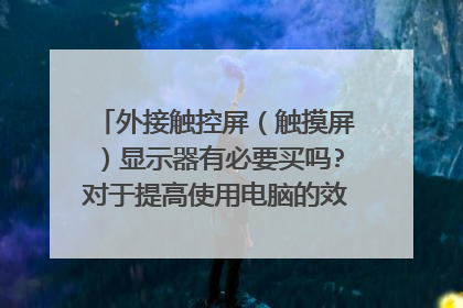 外接触控屏(触摸屏)显示器有必要买吗?对于提高使用电脑的效率。使用体验怎样?