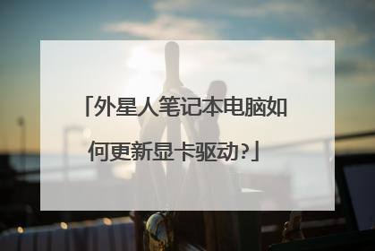 外星人笔记本电脑如何更新显卡驱动?