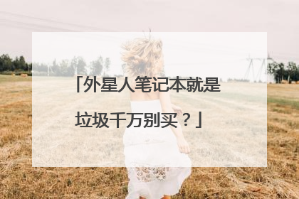 外星人笔记本就是垃圾千万别买？